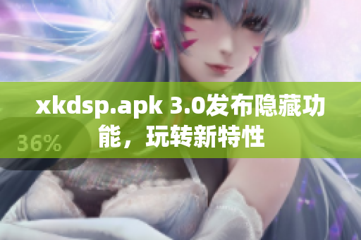 xkdsp.apk 3.0發(fā)布隱藏功能，玩轉(zhuǎn)新特性