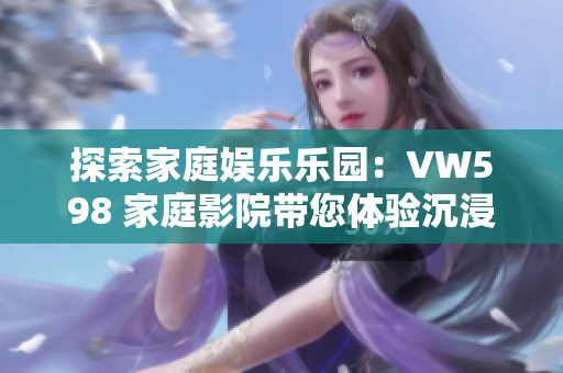 探索家庭娛樂樂園：VW598 家庭影院帶您體驗沉浸式視聽盛宴