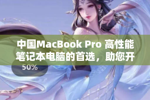 中國MacBook Pro 高性能筆記本電腦的首選，助您開啟無限創(chuàng)造