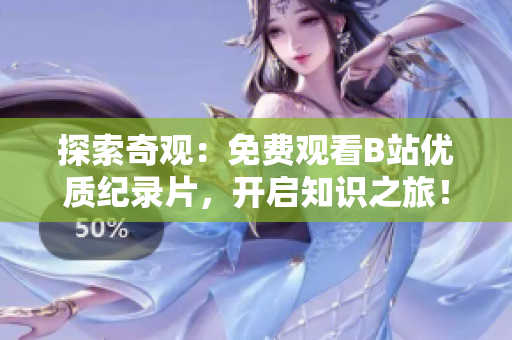 探索奇觀：免費(fèi)觀看B站優(yōu)質(zhì)紀(jì)錄片，開啟知識之旅！