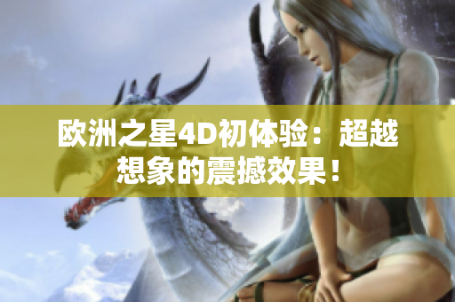 歐洲之星4D初體驗(yàn)：超越想象的震撼效果！