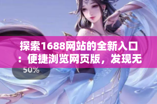探索1688網(wǎng)站的全新入口：便捷瀏覽網(wǎng)頁版，發(fā)現(xiàn)無限商機(jī)！
