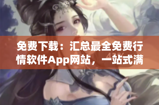 免費(fèi)下載：匯總最全免費(fèi)行情軟件App網(wǎng)站，一站式滿足您的需求