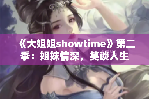 《大姐姐showtime》第二季：姐妹情深，笑談人生