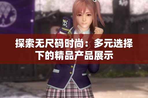 探索無尺碼時(shí)尚：多元選擇下的精品產(chǎn)品展示
