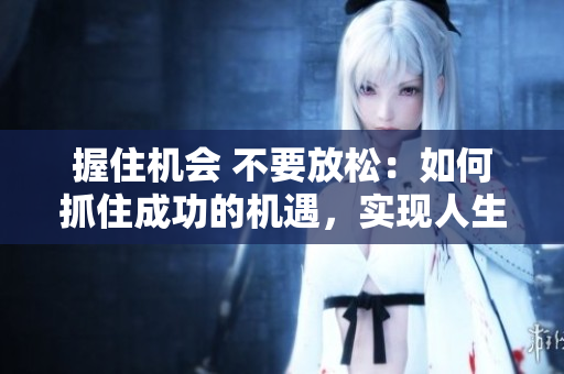 握住機(jī)會(huì) 不要放松：如何抓住成功的機(jī)遇，實(shí)現(xiàn)人生目標(biāo)
