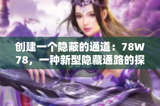 創(chuàng)建一個隱蔽的通道：78W78，一種新型隱藏通路的探索與應(yīng)用
