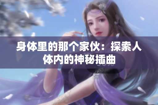 身體里的那個(gè)家伙：探索人體內(nèi)的神秘插曲