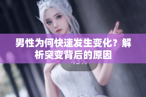 男性為何快速發(fā)生變化？解析突變背后的原因