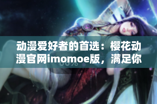 動漫愛好者的首選：櫻花動漫官網(wǎng)imomoe版，滿足你的動漫熱情