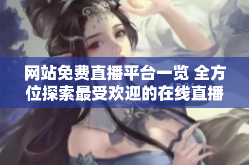 網(wǎng)站免費直播平臺一覽 全方位探索最受歡迎的在線直播平臺