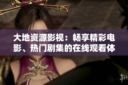 大地資源影視：暢享精彩電影、熱門劇集的在線觀看體驗(yàn)