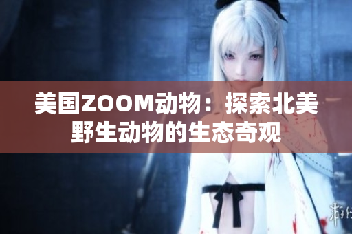 美國ZOOM動物：探索北美野生動物的生態(tài)奇觀