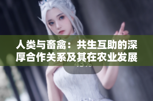 人類與畜禽：共生互助的深厚合作關(guān)系及其在農(nóng)業(yè)發(fā)展中的意義
