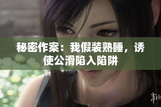 秘密作案：我假裝熟睡，誘使公滑陷入陷阱