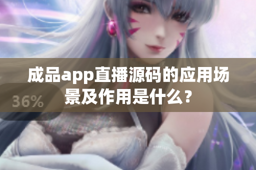 成品app直播源碼的應用場景及作用是什么？