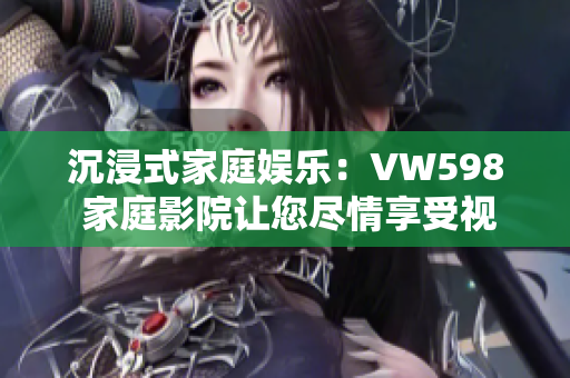沉浸式家庭娛樂：VW598 家庭影院讓您盡情享受視聽盛宴