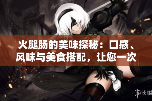 火腿腸的美味探秘:口感、風(fēng)味與美食搭配,讓您一次滿(mǎn)足 火腿腸的美味探秘:口感、風(fēng)味與美食搭配,讓您一次滿(mǎn)足