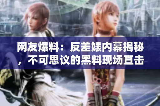 網(wǎng)友爆料:反差婊內(nèi)幕揭秘,不可思議的黑料現(xiàn)場直擊,引發(fā)廣泛關(guān)注和熱議! 網(wǎng)友爆料:反差婊內(nèi)幕揭秘,不可思議的黑料現(xiàn)場直擊,引發(fā)廣泛關(guān)注和熱議!
