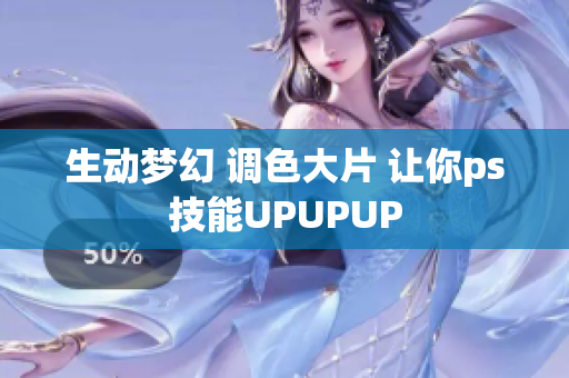 生動(dòng)夢(mèng)幻 調(diào)色大片 讓你ps技能UPUPUP