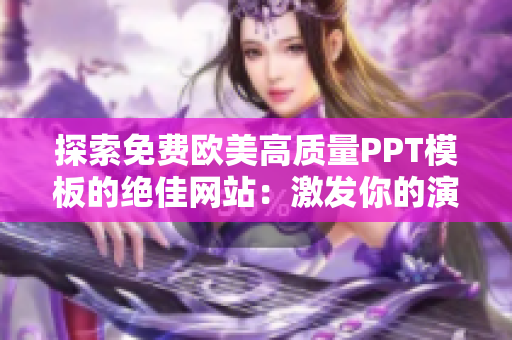 探索免費(fèi)歐美高質(zhì)量PPT模板的絕佳網(wǎng)站：激發(fā)你的演示風(fēng)采