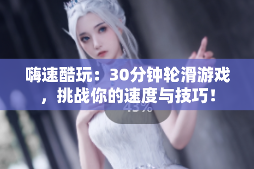 嗨速酷玩：30分鐘輪滑游戲，挑戰(zhàn)你的速度與技巧！