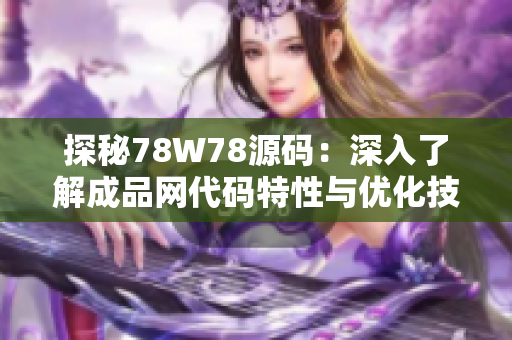 探秘78W78源碼：深入了解成品網(wǎng)代碼特性與優(yōu)化技巧