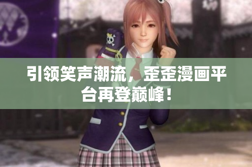 引領(lǐng)笑聲潮流，歪歪漫畫平臺再登巔峰！