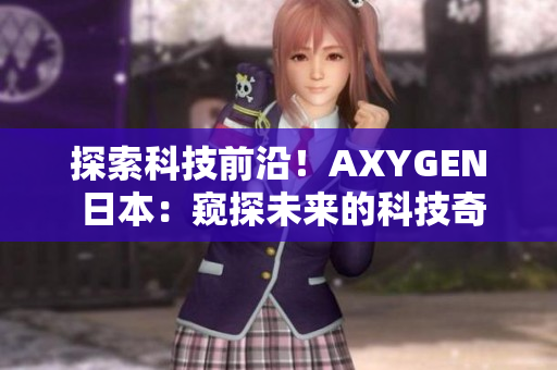 探索科技前沿！AXYGEN 日本：窺探未來的科技奇跡