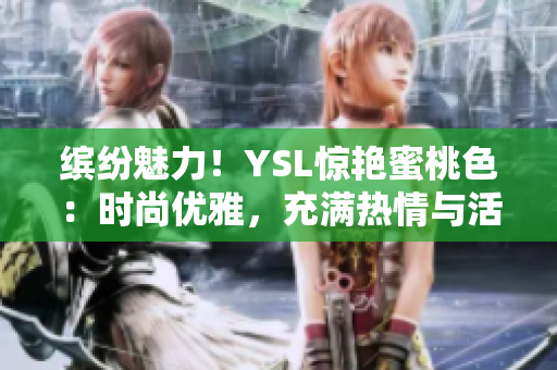 繽紛魅力！YSL驚艷蜜桃色：時尚優(yōu)雅，充滿熱情與活力