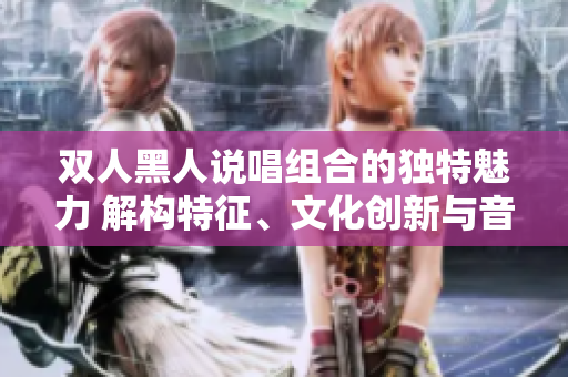 雙人黑人說唱組合的獨特魅力 解構(gòu)特征、文化創(chuàng)新與音樂力量