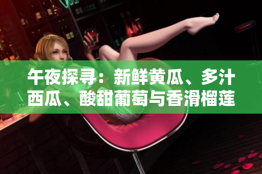午夜探尋：新鮮黃瓜、多汁西瓜、酸甜葡萄與香滑榴蓮，探秘線上鮮果之旅