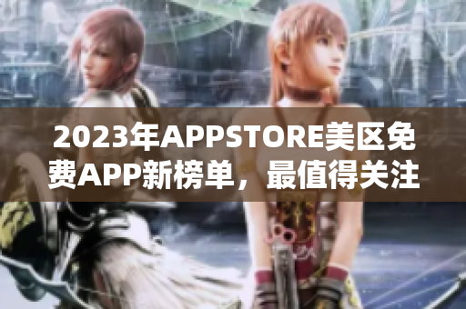 2023年APPSTORE美區(qū)免費(fèi)APP新榜單，最值得關(guān)注的應(yīng)用有哪些？