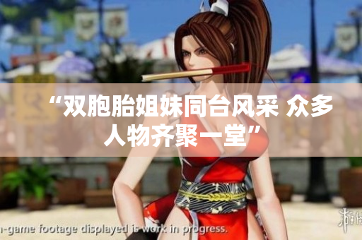 “雙胞胎姐妹同臺風(fēng)采 眾多人物齊聚一堂”