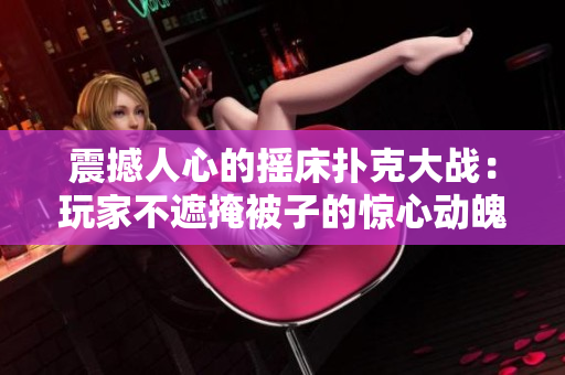 震撼人心的搖床撲克大戰(zhàn)：玩家不遮掩被子的驚心動(dòng)魄之戰(zhàn)
