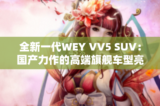全新一代WEY VV5 SUV：國產(chǎn)力作的高端旗艦車型亮相