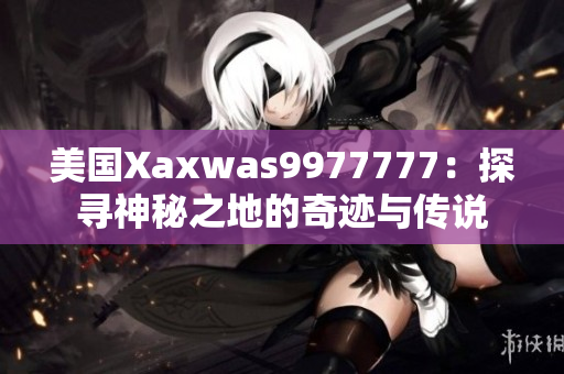 美國Xaxwas9977777：探尋神秘之地的奇跡與傳說