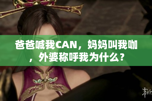 爸爸喊我CAN，媽媽叫我咖，外婆稱呼我為什么？