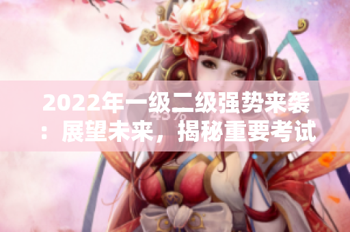 2022年一級二級強(qiáng)勢來襲：展望未來，揭秘重要考試趨勢