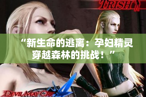 “新生命的逃離：孕婦精靈穿越森林的挑戰(zhàn)！”