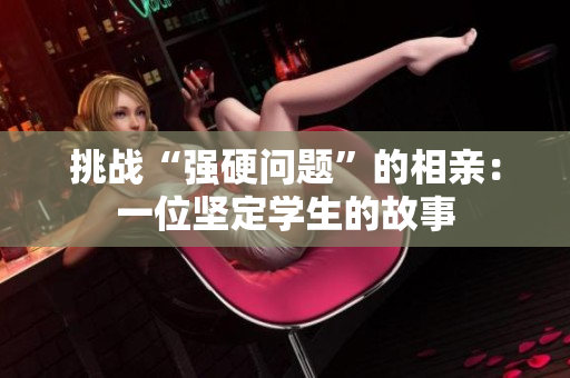 挑戰(zhàn)“強硬問題”的相親：一位堅定學生的故事