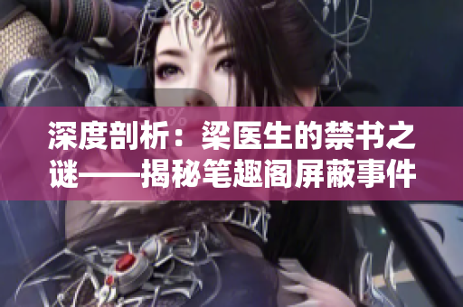 深度剖析：梁醫(yī)生的禁書之謎——揭秘筆趣閣屏蔽事件背后的真相