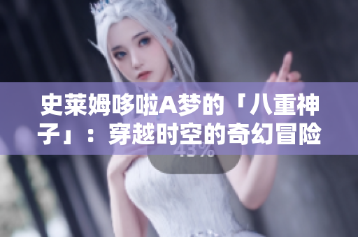 史萊姆哆啦A夢(mèng)的「八重神子」：穿越時(shí)空的奇幻冒險(xiǎn)