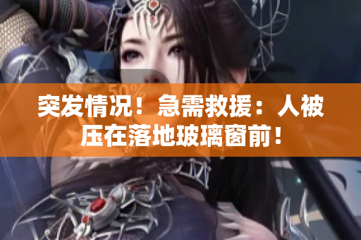 突發(fā)情況！急需救援：人被壓在落地玻璃窗前！