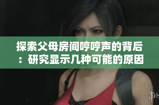 探索父母房間哼哼聲的背后：研究顯示幾種可能的原因