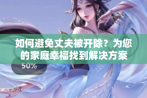 如何避免丈夫被開除？為您的家庭幸福找到解決方案