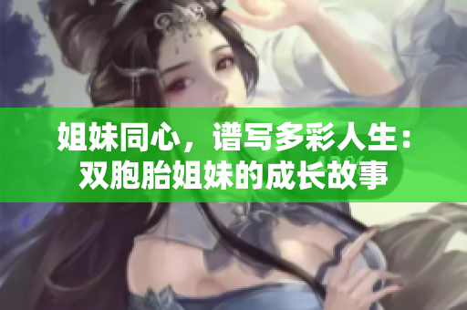 姐妹同心，譜寫多彩人生：雙胞胎姐妹的成長故事