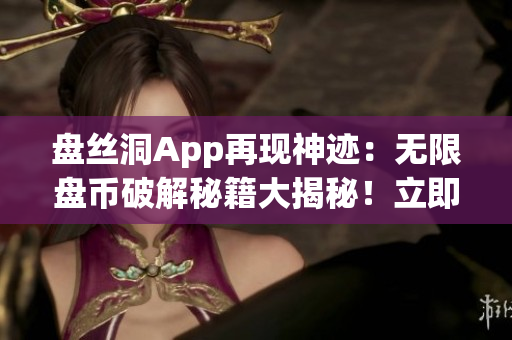 盤絲洞App再現(xiàn)神跡：無限盤幣破解秘籍大揭秘！立即掌握新技巧，解鎖無限資源！