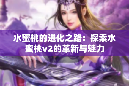 水蜜桃的進(jìn)化之路：探索水蜜桃v2的革新與魅力