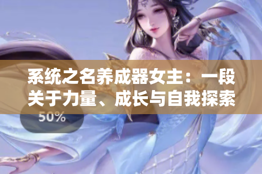 系統(tǒng)之名養(yǎng)成器女主：一段關(guān)于力量、成長與自我探索的故事